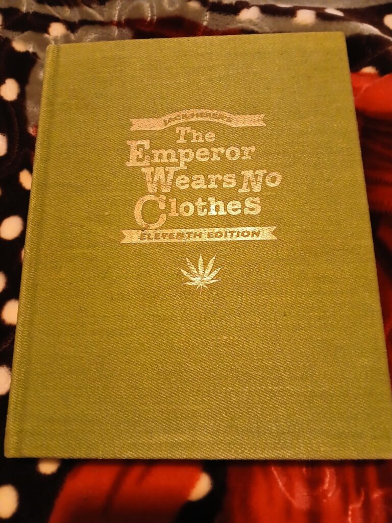 Click to see a larger version of the image Courtesy of Jeannie Herer — A copy of the hemp-bound 11th edition of The Emperor Wears No Clothes. These hard-covered hemp books were of limited quantity and high-quality, and Jack would sometimes donate copies to fundraising auctions or as VIP weed gala gifts.